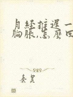 月经推迟一周,胸胀,怎么回事