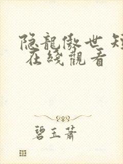 隐龙傲世 短剧 在线观看