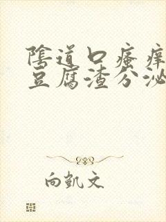 阴道口瘙痒并且豆腐渣分泌物