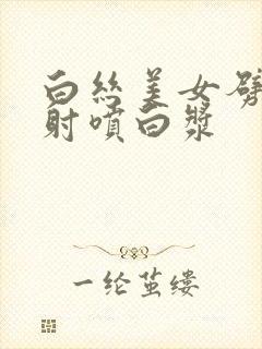 白丝美女劈腿内射喷白浆