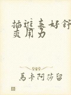 插进来好舒服好爽用力