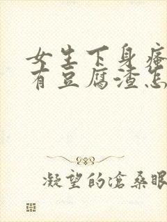 女生下身瘙痒,有豆腐渣怎么回事