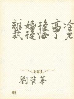 离婚后高冷女总裁后悔了免费