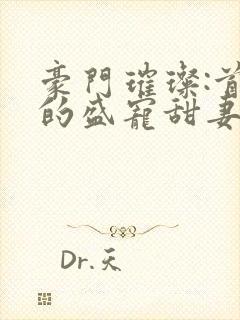 豪门璀璨:首席的盛宠甜妻