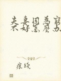 夫妻因为穷感情不好怎么办