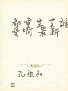 都重生了谁谈恋爱啊 最新