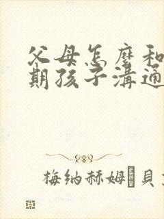 父母怎么和叛逆期孩子沟通