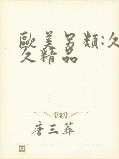 欧美另类:久久久精品