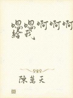 嗯嗯啊啊啊快点给我