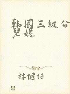 韩国三级公公和儿媳