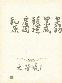 乳房头黑是什么原因造成的