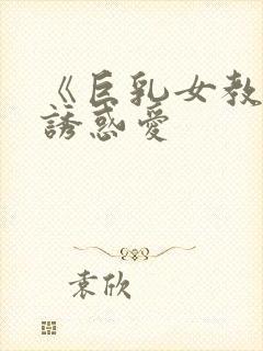 《巨乳女教师の诱惑爱