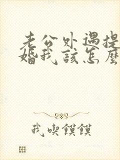 老公外遇提出离婚我该怎么办