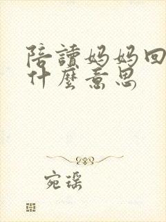 陪读妈妈回老家什么意思