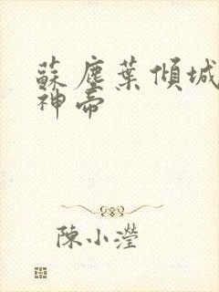 苏尘叶倾城葬天神帝