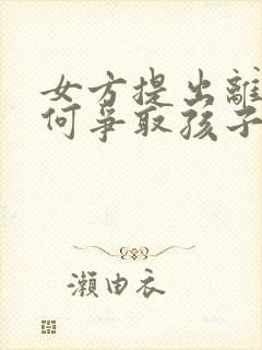 女方提出离婚如何争取孩子抚养权封面