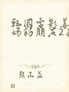 韩国电影善良妈妈的朋友2在线观看