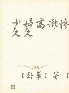 少妇高潮惨叫久久久