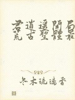 君逍遥开局签到荒古圣体最新阅读