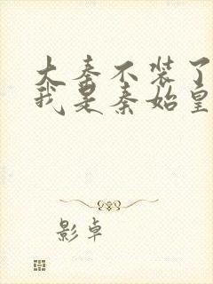 大秦不装了你爹我是秦始皇全文在线