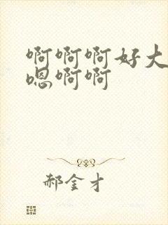 啊啊啊好大嗯嗯嗯啊啊