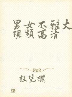 男女不雅大尺度视频高清