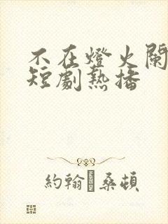 不在灯火阑珊处短剧热播