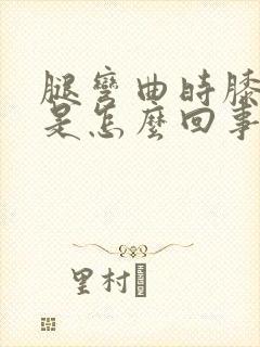 腿弯曲时膝盖疼是怎么回事