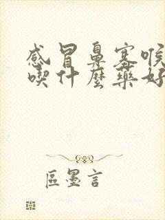 感冒鼻塞喉咙疼吃什么药好得快