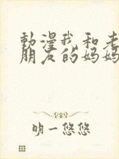 动漫我和老师和朋友的妈妈