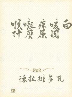 喉咙痒咳白痰是什么原因