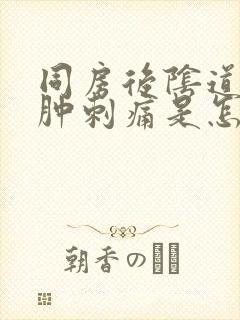 同房后阴道口红肿刺痛是怎么回事