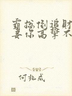 霸总倒追财阀前妻你高攀不起全文阅读免费封面