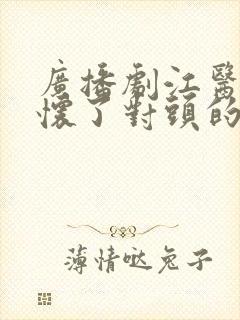 广播剧江医生他怀了对头的崽