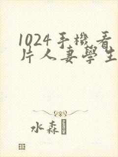 1024手机看片人妻学生