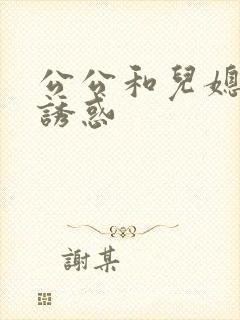 公公和儿媳妇的诱惑