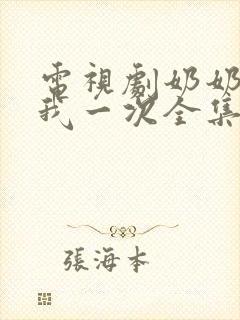 电视剧奶奶再爱我一次全集免费播放