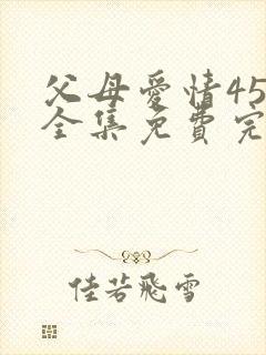 父母爱情45集全集免费完整版高清