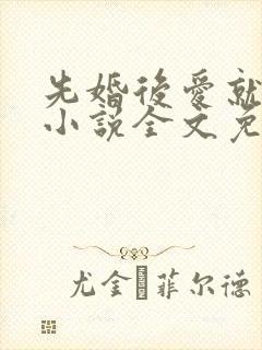 先婚后爱就她吧小说全文免费阅读最