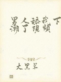 男人舔我下面高潮了视频