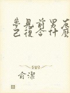 梦见前男友找自己复合什么意思