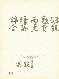 锦绣南歌53集全集免费观看