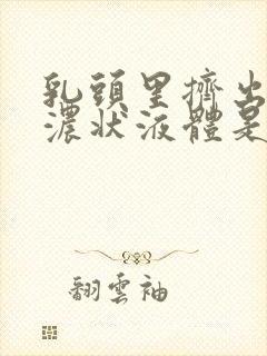 乳头里挤出黄色浓状液体是什么原因