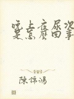 晚上夜尿次数多是怎么回事