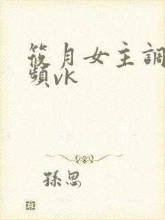 筱月女主调教视频vk