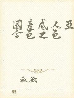 国产成人亚洲综合色之色