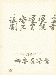 流水迢迢 电视剧免费观看全集