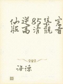 仙逆85集完整版高清观看封面