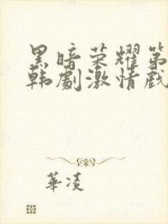 黑暗荣耀第二季韩剧激情戏