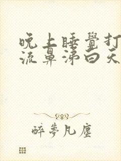 晚上睡觉打喷嚏流鼻涕白天好好的